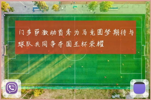 门多萨激动首秀为马竞圆梦期待与球队共同争夺国王杯荣耀