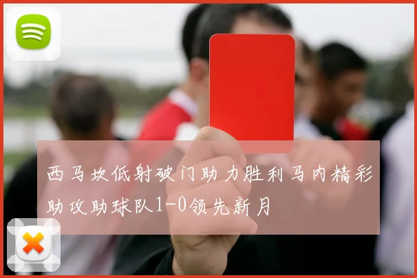 西马坎低射破门助力胜利马内精彩助攻助球队1-0领先新月