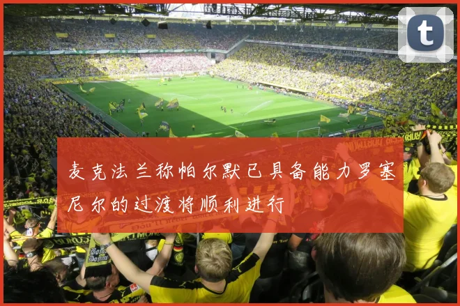麦克法兰称帕尔默已具备能力罗塞尼尔的过渡将顺利进行