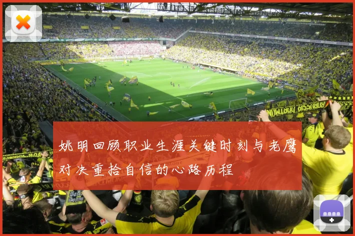 姚明回顾职业生涯关键时刻与老鹰对决重拾自信的心路历程